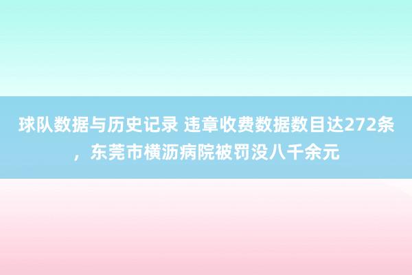 球队数据与历史记录 违章收费数据数目达272条，东莞市横沥病院被罚没八千余元