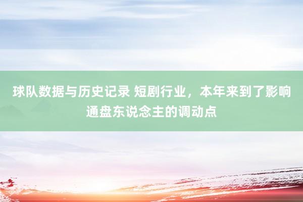 球队数据与历史记录 短剧行业，本年来到了影响通盘东说念主的调动点