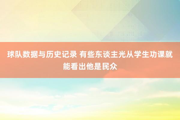 球队数据与历史记录 有些东谈主光从学生功课就能看出他是民众