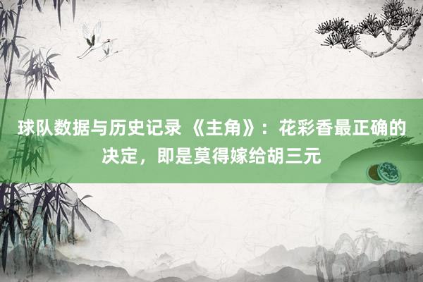 球队数据与历史记录 《主角》：花彩香最正确的决定，即是莫得嫁给胡三元