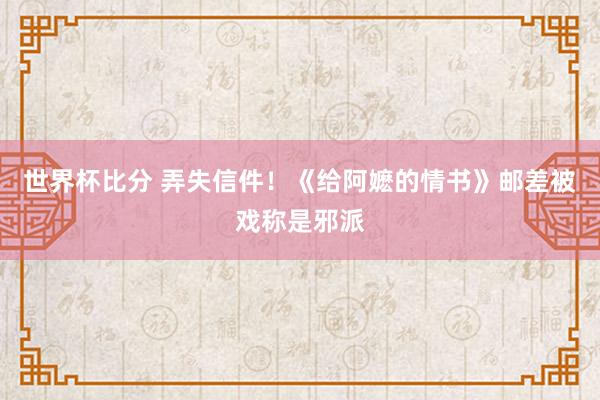 世界杯比分 弄失信件！《给阿嬷的情书》邮差被戏称是邪派