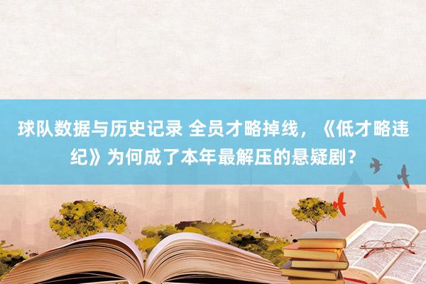 球队数据与历史记录 全员才略掉线，《低才略违纪》为何成了本年最解压的悬疑剧？