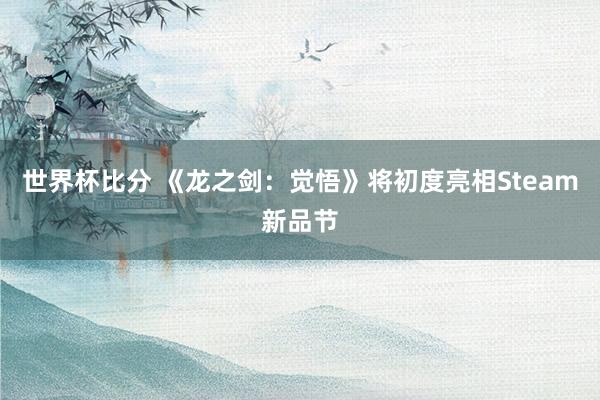 世界杯比分 《龙之剑：觉悟》将初度亮相Steam新品节