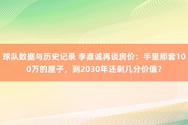 球队数据与历史记录 李嘉诚再谈房价：手里那套100万的屋子，到2030年还剩几分价值？