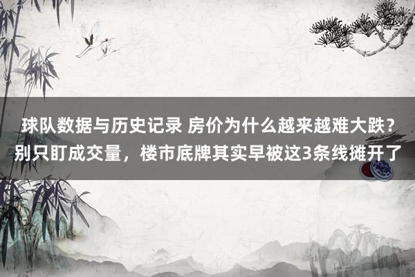 球队数据与历史记录 房价为什么越来越难大跌？别只盯成交量，楼市底牌其实早被这3条线摊开了