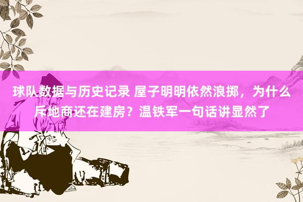 球队数据与历史记录 屋子明明依然浪掷，为什么斥地商还在建房？温铁军一句话讲显然了
