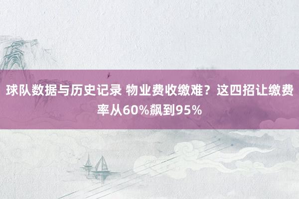 球队数据与历史记录 物业费收缴难？这四招让缴费率从60%飙到95%