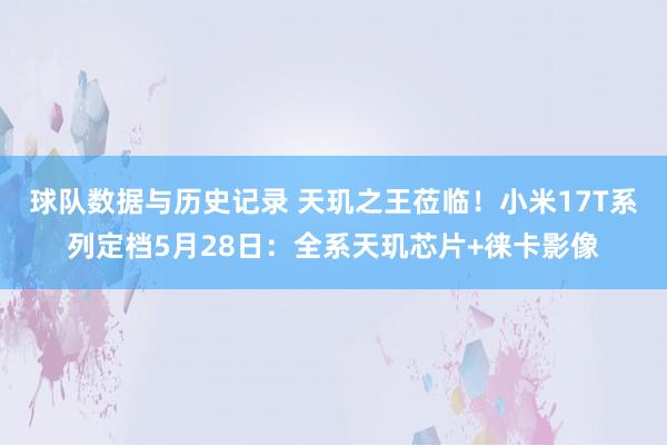 球队数据与历史记录 天玑之王莅临!小米17T系列定档5月28日:全系天玑芯片+徕卡影像