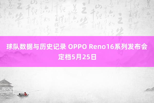 球队数据与历史记录 OPPO Reno16系列发布会定档5月25日