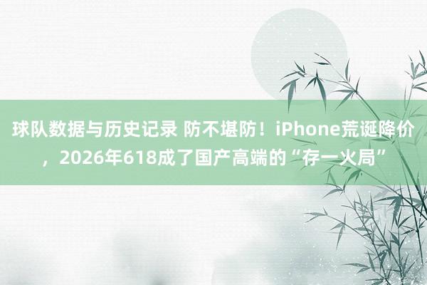 球队数据与历史记录 防不堪防！iPhone荒诞降价，2026年618成了国产高端的“存一火局”
