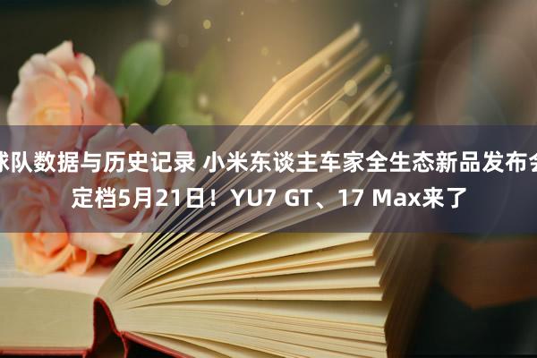 球队数据与历史记录 小米东谈主车家全生态新品发布会定档5月21日！YU7 GT、17 Max来了