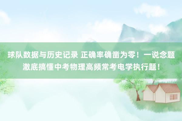 球队数据与历史记录 正确率确凿为零！一说念题澈底搞懂中考物理高频常考电学执行题！