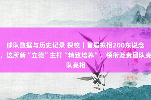 球队数据与历史记录 探校｜首届拟招200东说念主，这所新“立德”主打“精致培养”，领衔贬责团队亮相