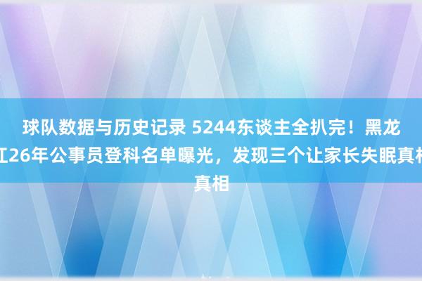 球队数据与历史记录 5244东谈主全扒完！黑龙江26年公事员登科名单曝光，发现三个让家长失眠真相