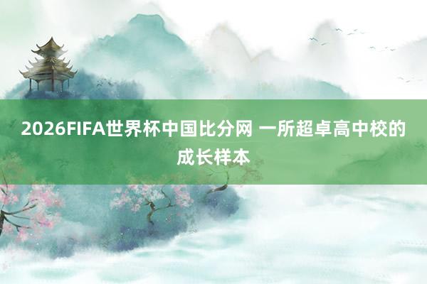 2026FIFA世界杯中国比分网 一所超卓高中校的成长样本