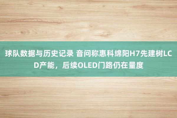 球队数据与历史记录 音问称惠科绵阳H7先建树LCD产能，后续OLED门路仍在量度