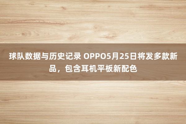 球队数据与历史记录 OPPO5月25日将发多款新品,包含耳机平板新配色