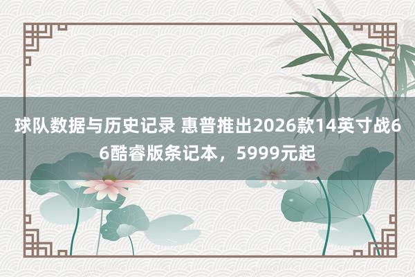 球队数据与历史记录 惠普推出2026款14英寸战66酷睿版条记本,5999元起