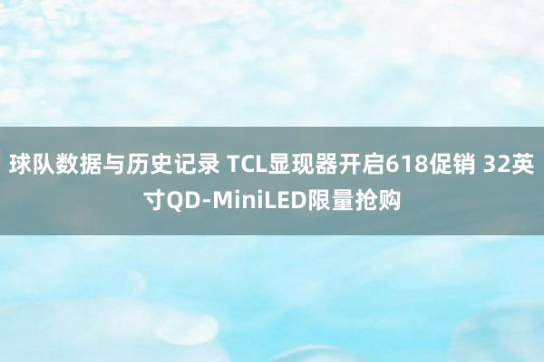 球队数据与历史记录 TCL显现器开启618促销 32英寸QD-MiniLED限量抢购