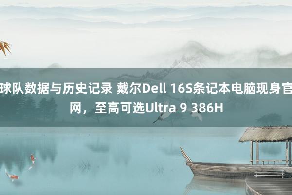 球队数据与历史记录 戴尔Dell 16S条记本电脑现身官网，至高可选Ultra 9 386H
