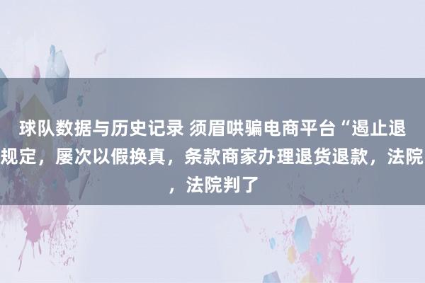 球队数据与历史记录 须眉哄骗电商平台“遏止退款”规定，屡次以假换真，条款商家办理退货退款，法院判了