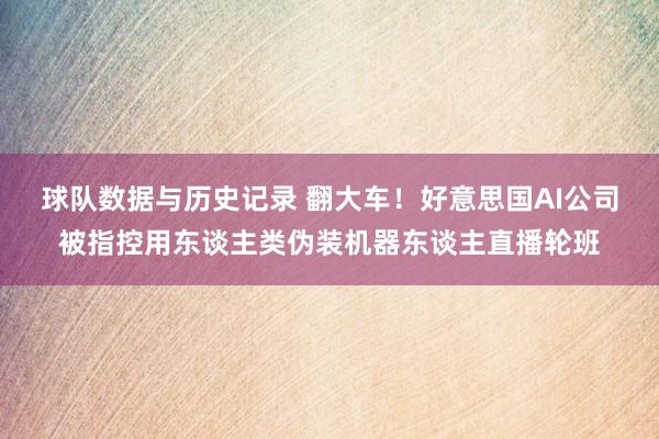 球队数据与历史记录 翻大车！好意思国AI公司被指控用东谈主类伪装机器东谈主直播轮班
