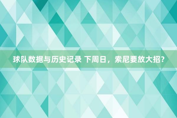 球队数据与历史记录 下周日，索尼要放大招？