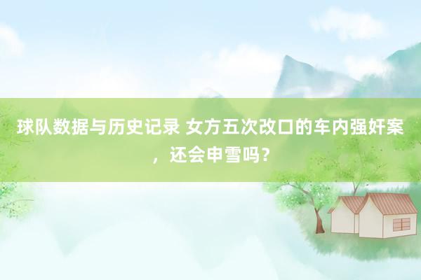 球队数据与历史记录 女方五次改口的车内强奸案，还会申雪吗？