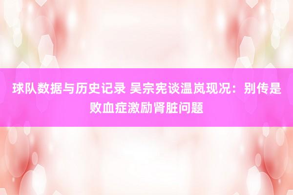球队数据与历史记录 吴宗宪谈温岚现况：别传是败血症激励肾脏问题