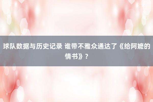 球队数据与历史记录 谁带不雅众通达了《给阿嬷的情书》？
