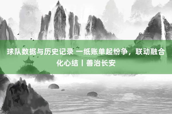 球队数据与历史记录 一纸账单起纷争,联动融合化心结丨善治长安