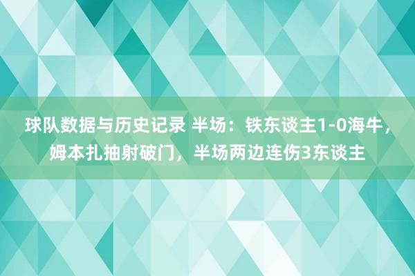 球队数据与历史记录 半场：铁东谈主1-0海牛，姆本扎抽射破门，半场两边连伤3东谈主