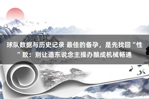 球队数据与历史记录 最佳的备孕，是先找回“性”致：别让造东说念主操办酿成机械畅通