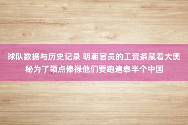 球队数据与历史记录 明朝官员的工资条藏着大奥秘为了领点俸禄他们要跑遍泰半个中国