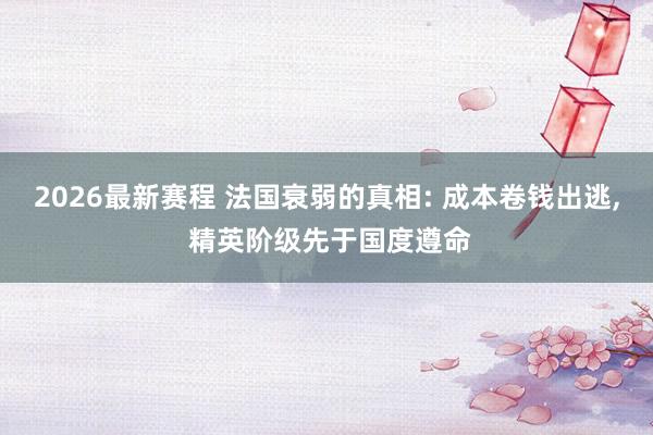 2026最新赛程 法国衰弱的真相: 成本卷钱出逃, 精英阶级先于国度遵命