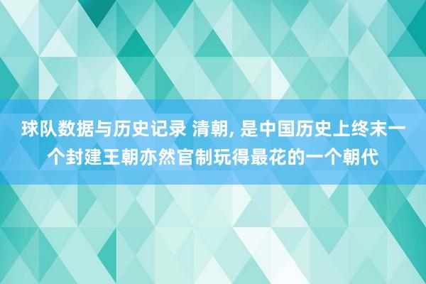 球队数据与历史记录 清朝， 是中国历史上终末一个封建王朝亦然官制玩得最花的一个朝代
