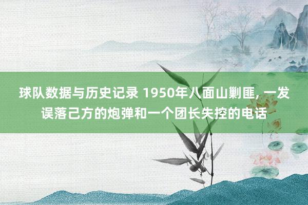 球队数据与历史记录 1950年八面山剿匪， 一发误落己方的炮弹和一个团长失控的电话