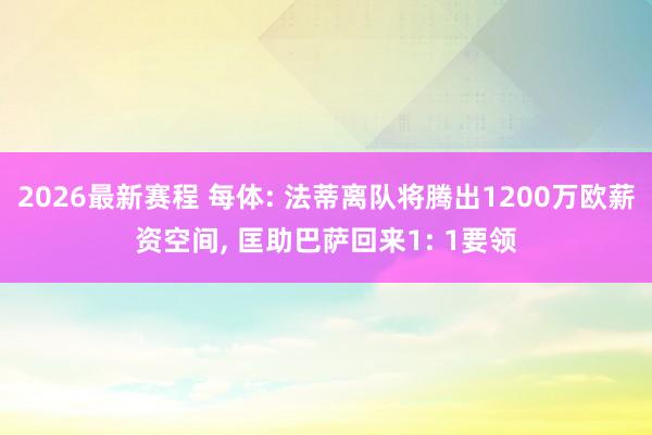 2026最新赛程 每体: 法蒂离队将腾出1200万欧薪资空间， 匡助巴萨回来1: 1要领