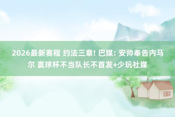 2026最新赛程 约法三章! 巴媒: 安帅奉告内马尔 寰球杯不当队长不首发+少玩社媒