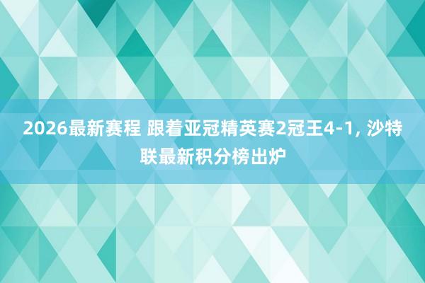 2026最新赛程 跟着亚冠精英赛2冠王4-1， 沙特联最新积分榜出炉