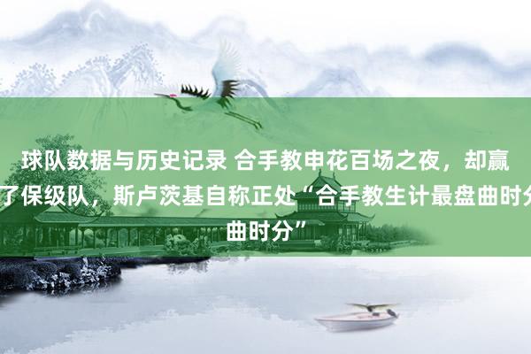 球队数据与历史记录 合手教申花百场之夜，却赢不了保级队，斯卢茨基自称正处“合手教生计最盘曲时分”