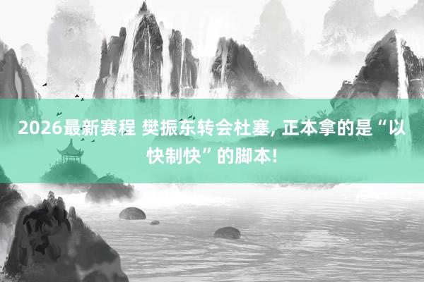 2026最新赛程 樊振东转会杜塞， 正本拿的是“以快制快”的脚本!
