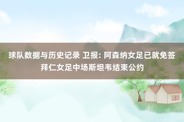 球队数据与历史记录 卫报: 阿森纳女足已就免签拜仁女足中场斯坦韦结束公约