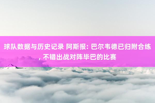 球队数据与历史记录 阿斯报: 巴尔韦德已归附合练， 不错出战对阵毕巴的比赛