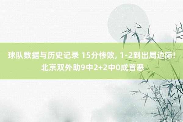 球队数据与历史记录 15分惨败， 1-2到出局边际! 北京双外助9中2+2中0成首恶