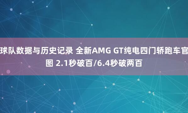 球队数据与历史记录 全新AMG GT纯电四门轿跑车官图 2.1秒破百/6.4秒破两百