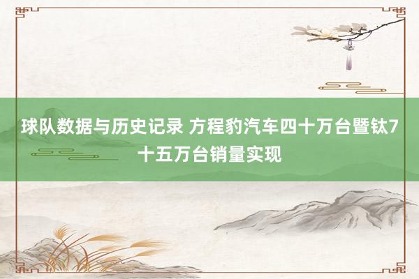 球队数据与历史记录 方程豹汽车四十万台暨钛7十五万台销量实现