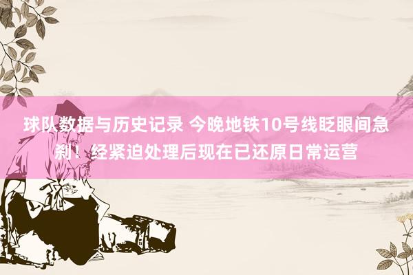球队数据与历史记录 今晚地铁10号线眨眼间急刹！经紧迫处理后现在已还原日常运营