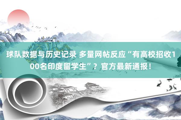 球队数据与历史记录 多量网帖反应“有高校招收100名印度留学生”？官方最新通报！