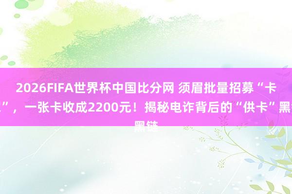 2026FIFA世界杯中国比分网 须眉批量招募“卡农”,一张卡收成2200元!揭秘电诈背后的“供卡”黑链